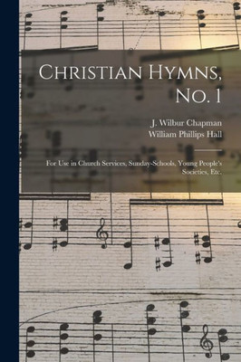 Christian Hymns, No. 1: For Use In Church Services, Sunday-Schools, Young People'S Societies, Etc.