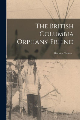 The British Columbia Orphans' Friend: Historical Number ..