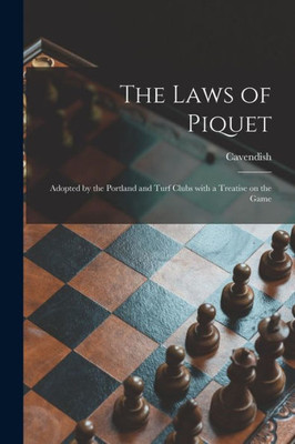 The Laws Of Piquet: Adopted By The Portland And Turf Clubs With A Treatise On The Game