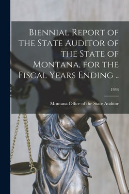 Biennial Report Of The State Auditor Of The State Of Montana, For The Fiscal Years Ending ..; 1936
