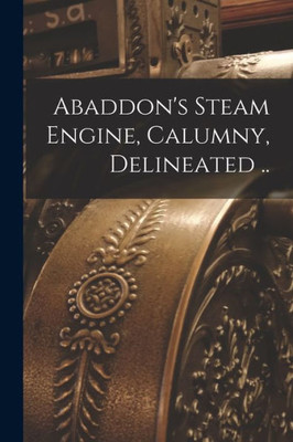 Abaddon'S Steam Engine, Calumny, Delineated ..