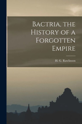 Bactria, The History Of A Forgotten Empire