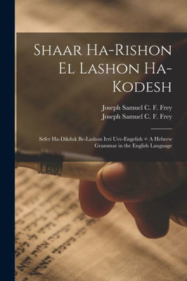 Shaar Ha-Rishon El Lashon Ha-Kodesh: Sefer Ha-Dikduk Be-Lashon Ivri Uve-Engelish = A Hebrew Grammar In The English Language