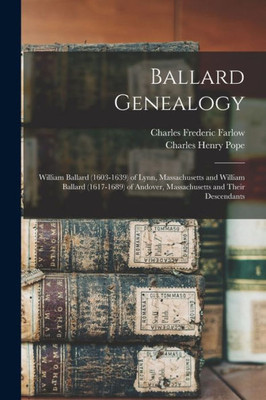 Ballard Genealogy: William Ballard (1603-1639) Of Lynn, Massachusetts And William Ballard (1617-1689) Of Andover, Massachusetts And Their Descendants