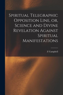 Spiritual Telegraphic Opposition Line, Or, Science And Divine Revelation Against Spiritual Manifestations