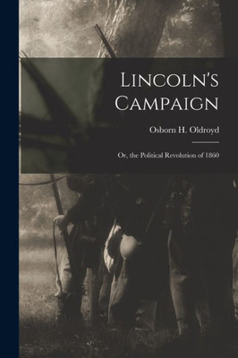 Lincoln'S Campaign: Or, The Political Revolution Of 1860
