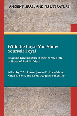 With the Loyal You Show Yourself Loyal: Essays on Relationships in the Hebrew Bible in Honor of Saul M. Olyan (Ancient Israel and Its Literature) - Paperback