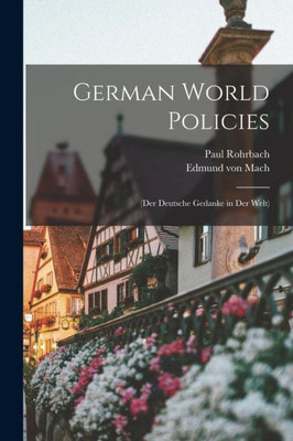 German World Policies: (Der Deutsche Gedanke In Der Welt)