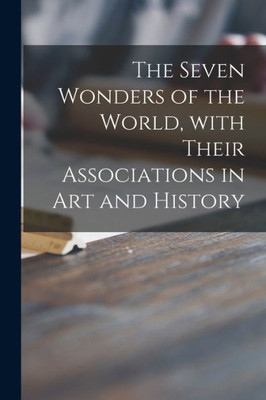 The Seven Wonders Of The World, With Their Associations In Art And History