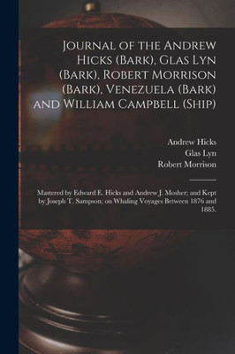 Journal Of The Andrew Hicks (Bark), Glas Lyn (Bark), Robert Morrison (Bark), Venezuela (Bark) And William Campbell (Ship); Mastered By Edward E. Hicks ... On Whaling Voyages Between 1876 And 1885.