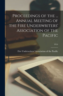 Proceedings Of The ... Annual Meeting Of The Fire Underwriters' Association Of The Pacific; 1914