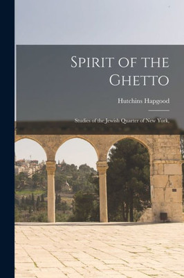 Spirit Of The Ghetto; Studies Of The Jewish Quarter Of New York,