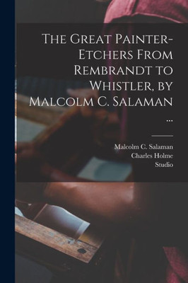 The Great Painter-Etchers From Rembrandt To Whistler, By Malcolm C. Salaman ...