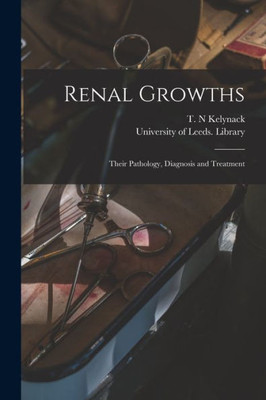 Renal Growths: Their Pathology, Diagnosis And Treatment