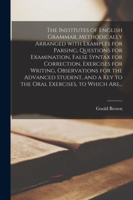 The Institutes Of English Grammar, Methodically Arranged With Examples For Parsing, Questions For Examination, False Syntax For Correction, Exercises ... A Key To The Oral Exercises, To Which Are...
