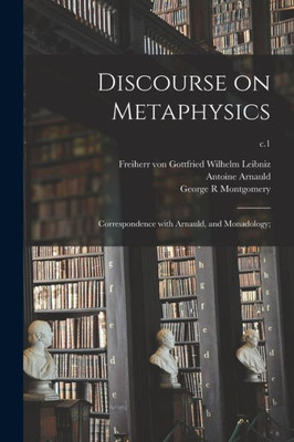 Discourse On Metaphysics; Correspondence With Arnauld, And Monadology;; C.1