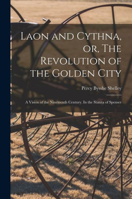 Laon And Cythna, Or, The Revolution Of The Golden City: A Vision Of The Nineteenth Century. In The Stanza Of Spenser