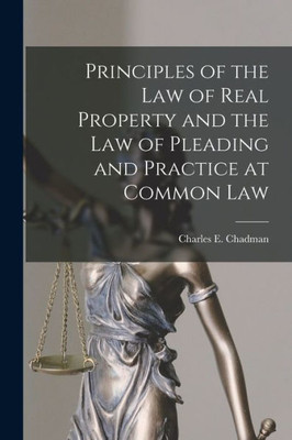 Principles Of The Law Of Real Property And The Law Of Pleading And Practice At Common Law