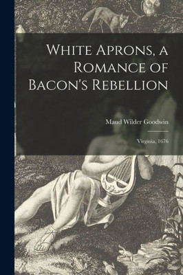 White Aprons, A Romance Of Bacon'S Rebellion: Virginia, 1676