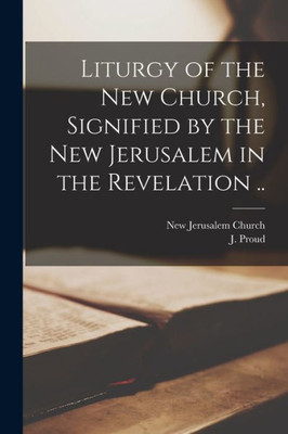 Liturgy Of The New Church, Signified By The New Jerusalem In The Revelation ..