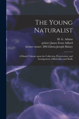 The Young Naturalist: A Handy Volume Upon The Collection, Preservation, And Arrangement Of Butterflies And Shells