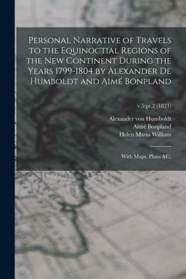 Personal Narrative Of Travels To The Equinoctial Regions Of The New Continent During The Years 1799-1804 By Alexander De Humboldt And Aim? Bonpland: With Maps, Plans &C.; V.5: Pt.2 (1821)