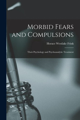 Morbid Fears And Compulsions: Their Psychology And Psychoanalytic Treatment