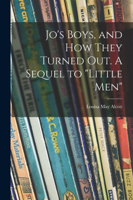Jo'S Boys, And How They Turned Out. A Sequel To Little Men