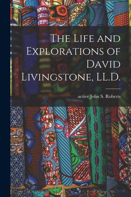 The Life And Explorations Of David Livingstone, Ll.D.