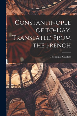 Constantinople Of To-Day. Translated From The French