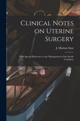 Clinical Notes On Uterine Surgery: With Special Reference To The Management Of The Sterile Condition