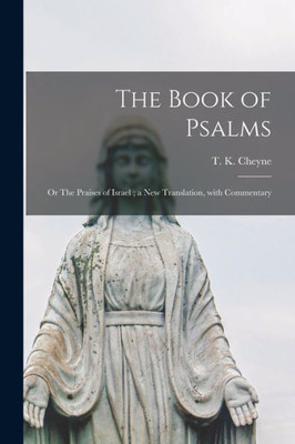 The Book Of Psalms: Or The Praises Of Israel; A New Translation, With Commentary