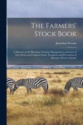 The Farmers' Stock Book [Microform]: A Manual On The Breeding, Feeding, Management, And Care Of Live Stock, And Common Sense Treatment And Prevention Of Diseases Of Farm Animals