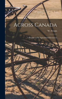 Across Canada [Microform]: A Report On Its Agricultural Resources