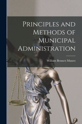 Principles And Methods Of Municipal Administration [Microform]