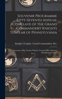 Souvenir Programme Fifty-Seventh Annual Conclave Of The Grand Commandery Knights Templar Of Pennsylvania: Lancaster, May Twenty-Third To Twenty-Fifth, Nineteen Hundred And Ten.--