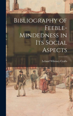 Bibliography Of Feeble-Mindedness In Its Social Aspects