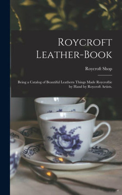 Roycroft Leather-Book: Being A Catalog Of Beautiful Leathern Things Made Roycroftie By Hand By Roycroft Artists.