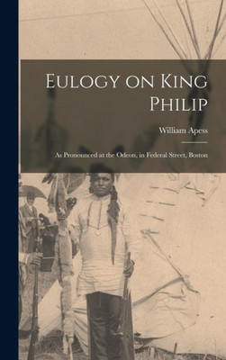 Eulogy On King Philip: As Pronounced At The Odeon, In Federal Street, Boston