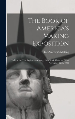 The Book Of America'S Making Exposition: Held At The 71St Regiment Armory, New York, October 29Th - November 12Th, 1921