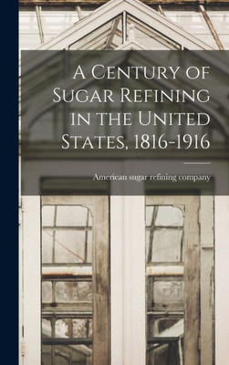 A Century Of Sugar Refining In The United States, 1816-1916