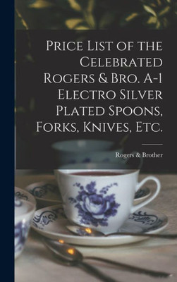 Price List Of The Celebrated Rogers & Bro. A-1 Electro Silver Plated Spoons, Forks, Knives, Etc.