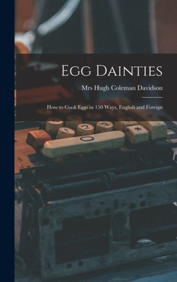 Egg Dainties: How To Cook Eggs In 150 Ways, English And Foreign
