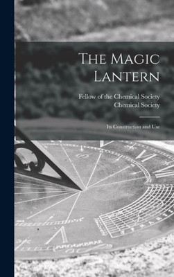 The Magic Lantern: Its Construction And Use