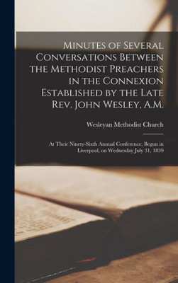 Minutes Of Several Conversations Between The Methodist Preachers In The Connexion Established By The Late Rev. John Wesley, A.M.: At Their ... In Liverpool, On Wednesday July 31, 1839