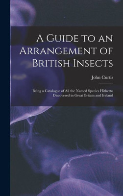 A Guide To An Arrangement Of British Insects: Being A Catalogue Of All The Named Species Hitherto Discovered In Great Britain And Ireland