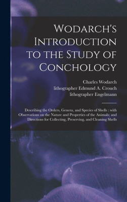 Wodarch'S Introduction To The Study Of Conchology: Describing The Orders, Genera, And Species Of Shells: With Observations On The Nature And ... Collecting, Preserving, And Cleaning Shells