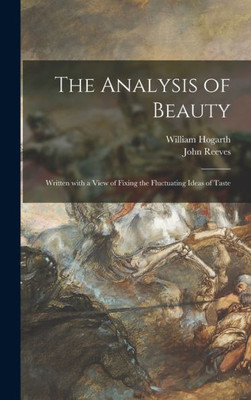 The Analysis Of Beauty: Written With A View Of Fixing The Fluctuating Ideas Of Taste