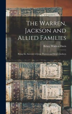 The Warren, Jackson And Allied Families: Being The Ancestry Of Jesse Warren And Betsey Jackson