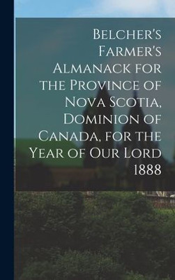Belcher'S Farmer'S Almanack For The Province Of Nova Scotia, Dominion Of Canada, For The Year Of Our Lord 1888 [Microform]